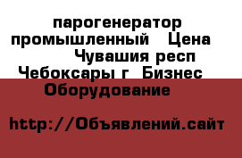 парогенератор промышленный › Цена ­ 1 990 - Чувашия респ., Чебоксары г. Бизнес » Оборудование   